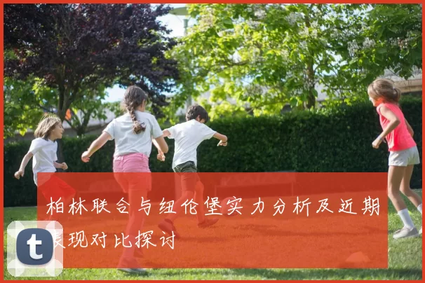 柏林联合与纽伦堡实力分析及近期表现对比探讨