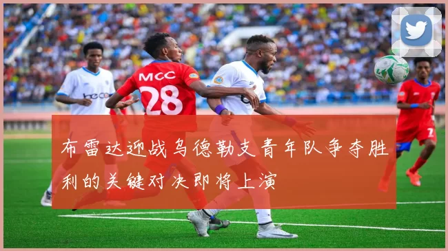 布雷达迎战乌德勒支青年队争夺胜利的关键对决即将上演