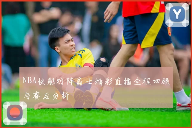 NBA快船对阵爵士精彩直播全程回顾与赛后分析