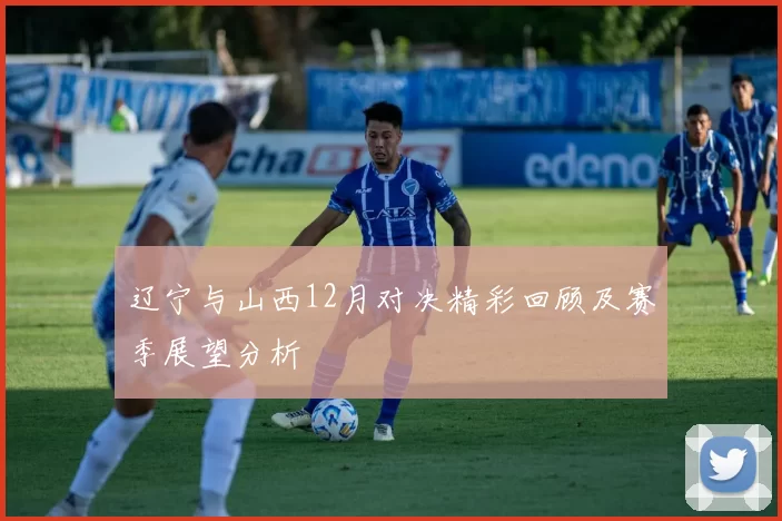 辽宁与山西12月对决精彩回顾及赛季展望分析