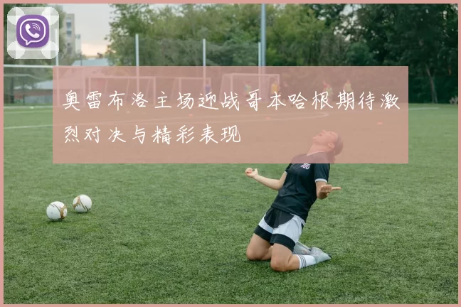 奥雷布洛主场迎战哥本哈根期待激烈对决与精彩表现