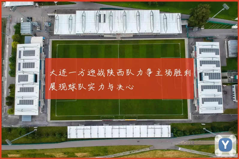大连一方迎战陕西队力争主场胜利展现球队实力与决心