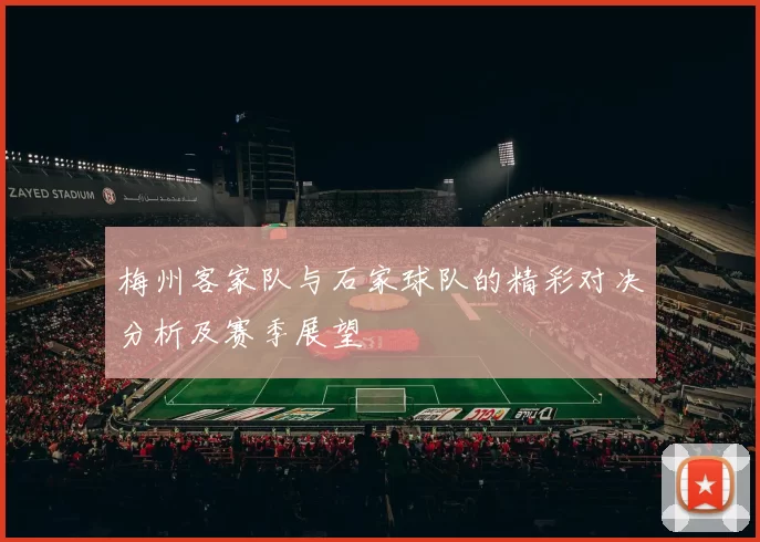梅州客家队与石家球队的精彩对决分析及赛季展望