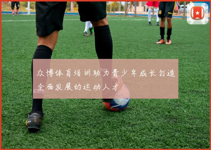 众博体育培训助力青少年成长打造全面发展的运动人才